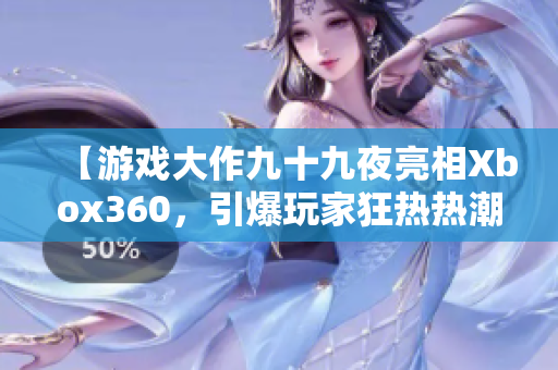 【游戲大作九十九夜亮相Xbox360，引爆玩家狂熱熱潮！】