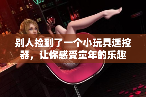 別人撿到了一個(gè)小玩具遙控器，讓你感受童年的樂(lè)趣