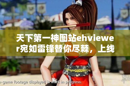 天下第一神圖站ehviewer宛如雷鋒替你盡棘，上線新服務