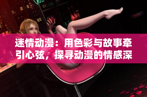 迷情動漫：用色彩與故事牽引心弦，探尋動漫的情感深度
