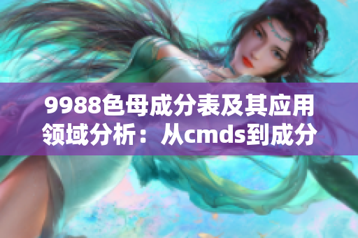 9988色母成分表及其應用領域分析：從cmds到成分表詳解