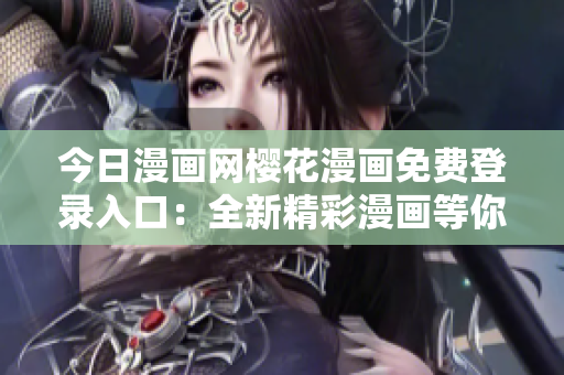 今日漫畫網(wǎng)櫻花漫畫免費(fèi)登錄入口：全新精彩漫畫等你來看 