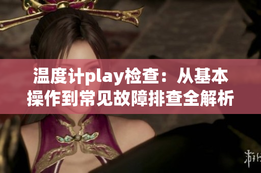 溫度計play檢查：從基本操作到常見故障排查全解析