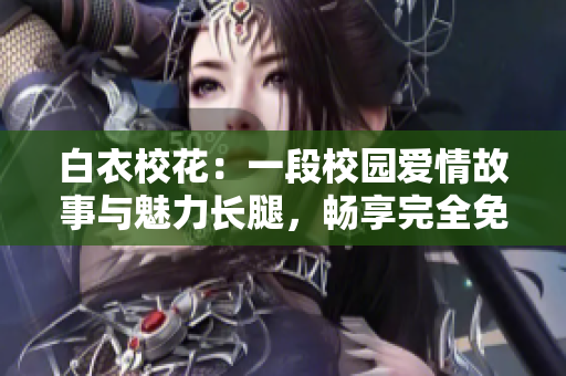白衣?；ǎ阂欢涡@愛情故事與魅力長腿，暢享完全免費