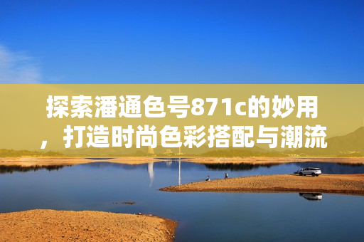 探索潘通色號871c的妙用，打造時尚色彩搭配與潮流造型