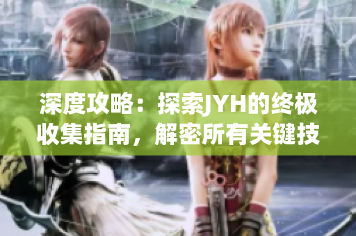深度攻略：探索JYH的終極收集指南，解密所有關鍵技巧與秘笈