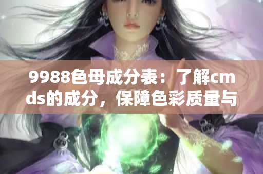 9988色母成分表：了解cmds的成分，保障色彩質量與安全