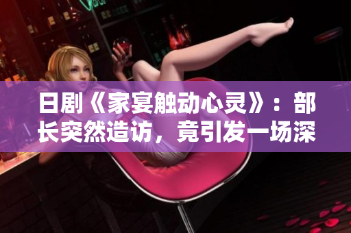 日劇《家宴觸動心靈》：部長突然造訪，竟引發一場深夜酒局