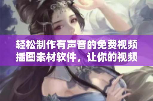 輕松制作有聲音的免費視頻插圖素材軟件，讓你的視頻更生動！