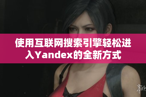 使用互聯網搜索引擎輕松進入Yandex的全新方式