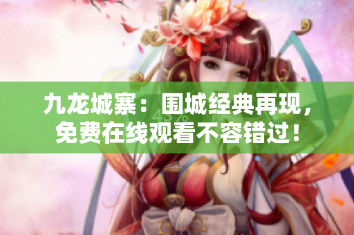 九龍城寨：圍城經典再現，免費在線觀看不容錯過！
