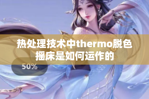 熱處理技術中thermo脫色搖床是如何運作的