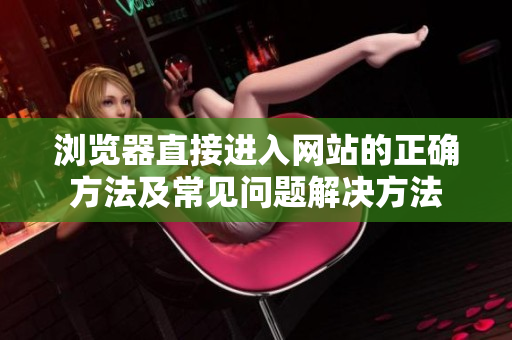 瀏覽器直接進入網站的正確方法及常見問題解決方法
