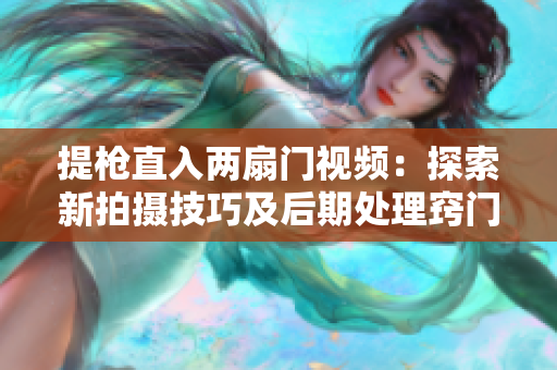 提槍直入兩扇門視頻：探索新拍攝技巧及后期處理竅門