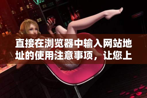 直接在瀏覽器中輸入網站地址的使用注意事項，讓您上網更加安全快捷