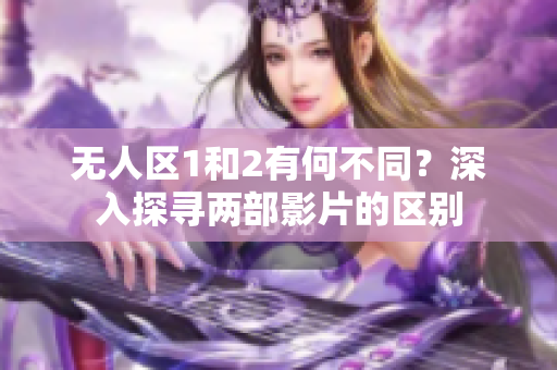 無人區1和2有何不同？深入探尋兩部影片的區別