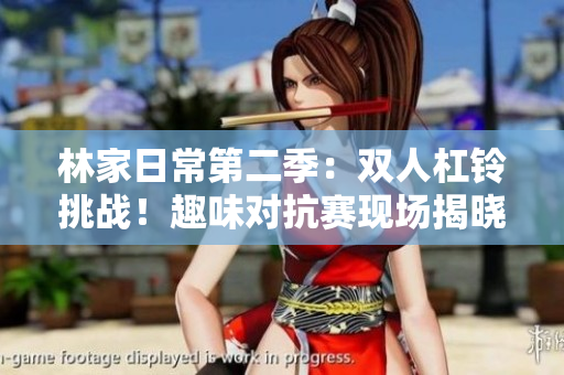 林家日常第二季：雙人杠鈴挑戰！趣味對抗賽現場揭曉
