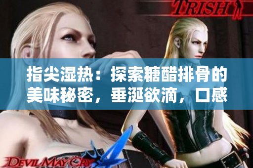 指尖濕熱：探索糖醋排骨的美味秘密，垂涎欲滴，口感絕佳