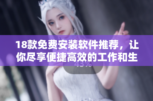 18款免費安裝軟件推薦，讓你盡享便捷高效的工作和生活