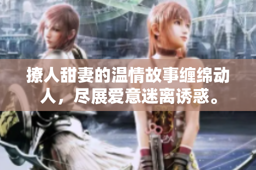 撩人甜妻的溫情故事纏綿動人，盡展愛意迷離誘惑。
