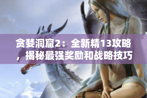 貪婪洞窟2：全新精13攻略，揭秘最強獎勵和戰(zhàn)略技巧！