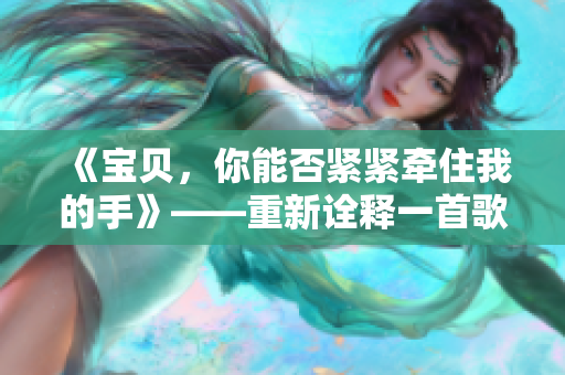 《寶貝，你能否緊緊牽住我的手》——重新詮釋一首歌曲的溫柔細語