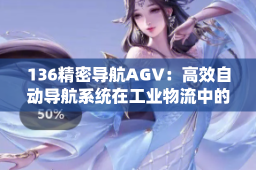 136精密導航AGV：高效自動導航系統在工業物流中的應用