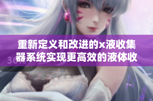 重新定義和改進的x液收集器系統實現更高效的液體收集和處理