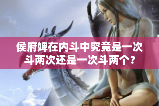 侯府婢在內斗中究竟是一次斗兩次還是一次斗兩個？