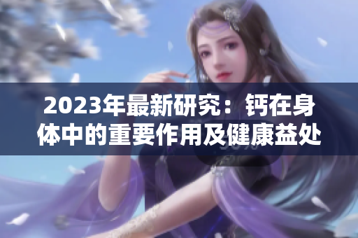 2023年最新研究：鈣在身體中的重要作用及健康益處