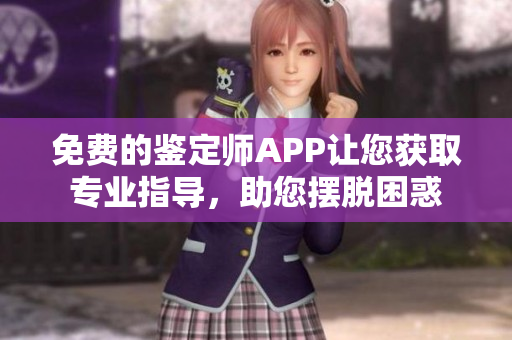 免費的鑒定師APP讓您獲取專業指導，助您擺脫困惑