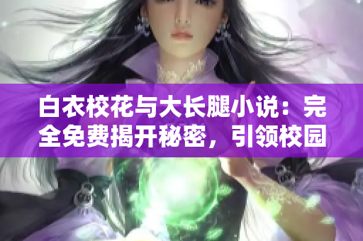 白衣?；ㄅc大長腿小說：完全免費揭開秘密，引領校園愛情風潮