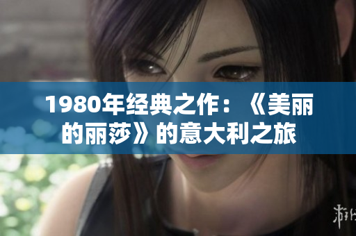 1980年經典之作：《美麗的麗莎》的意大利之旅