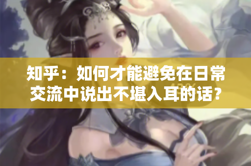知乎：如何才能避免在日常交流中說出不堪入耳的話？