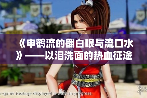 《申鶴流的翻白眼與流口水》——以淚洗面的熱血征途