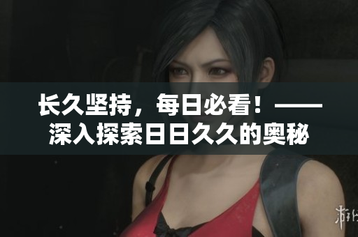長久堅持，每日必看！——深入探索日日久久的奧秘