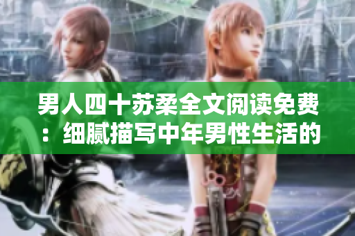 男人四十蘇柔全文閱讀免費：細膩描寫中年男性生活的精彩故事