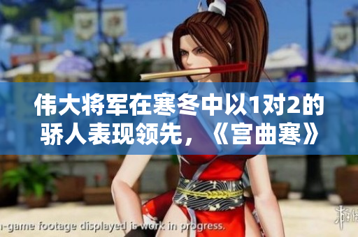 偉大將軍在寒冬中以1對2的驕人表現領先，《宮曲寒》創下佳績！