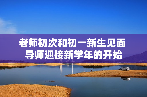 老師初次和初一新生見面 導師迎接新學年的開始