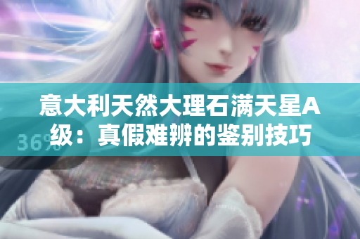 意大利天然大理石滿天星A級：真假難辨的鑒別技巧