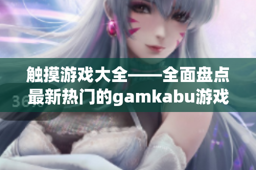 觸摸游戲大全——全面盤點(diǎn)最新熱門的gamkabu游戲推薦