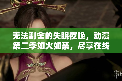 無(wú)法割舍的失眠夜晚，動(dòng)漫第二季如火如荼，盡享在線觀賞的快感