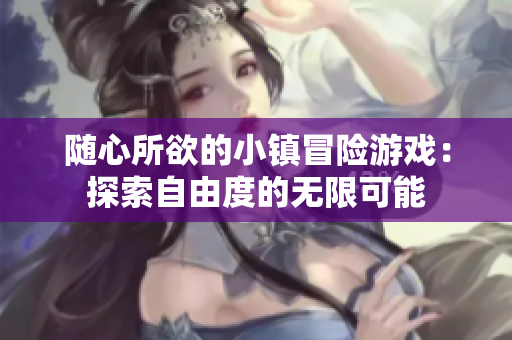 隨心所欲的小鎮(zhèn)冒險游戲：探索自由度的無限可能