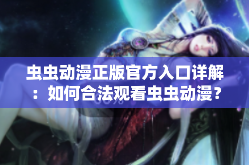 蟲蟲動漫正版官方入口詳解：如何合法觀看蟲蟲動漫？