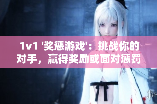1v1 '獎懲游戲'：挑戰你的對手，贏得獎勵或面對懲罰