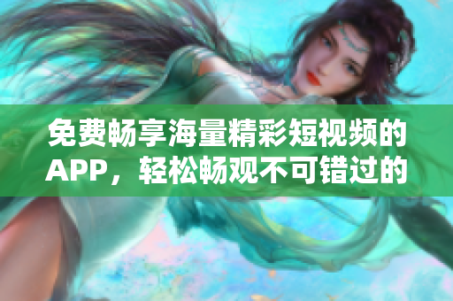 免費(fèi)暢享海量精彩短視頻的APP，輕松暢觀不可錯(cuò)過(guò)的視頻內(nèi)容
