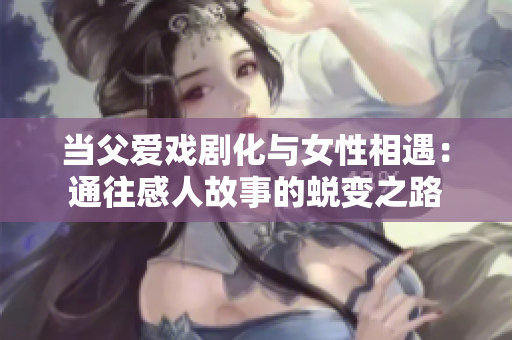 當父愛戲劇化與女性相遇：通往感人故事的蛻變之路