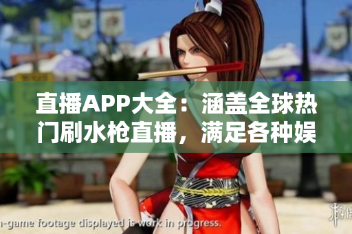 直播APP大全：涵蓋全球熱門刷水槍直播，滿足各種娛樂需求