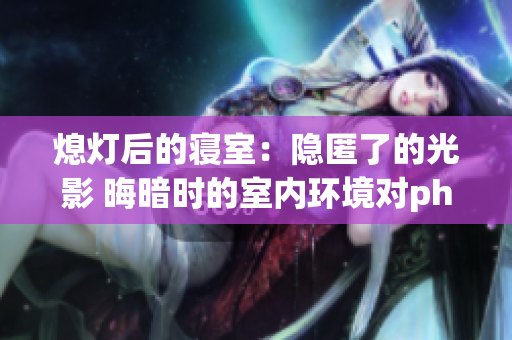 熄燈后的寢室：隱匿了的光影 晦暗時的室內環境對ph值的影響