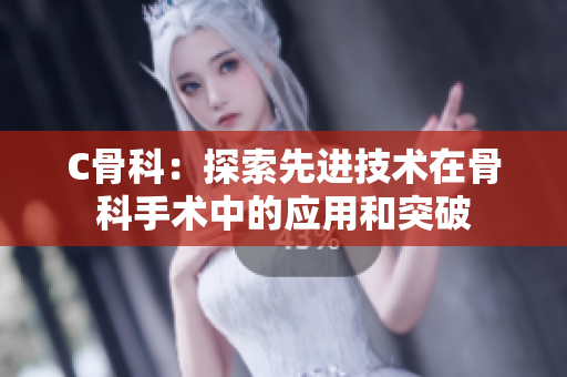 C骨科：探索先進技術在骨科手術中的應用和突破